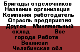 Бригады отделочников › Название организации ­ Компания-работодатель › Отрасль предприятия ­ Другое › Минимальный оклад ­ 15 000 - Все города Работа » Вакансии   . Челябинская обл.,Миасс г.